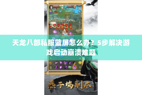 天龙八部私服蓝屏怎么办?5步解决游戏启动崩溃难题 天龙八部私服蓝屏怎么办?5步解决游戏启动崩溃难题