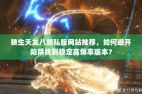 转生天龙八部私服网站推荐，如何避开陷阱找到稳定高爆率版本？