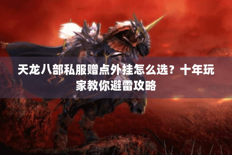 天龙八部私服赠点外挂怎么选？十年玩家教你避雷攻略