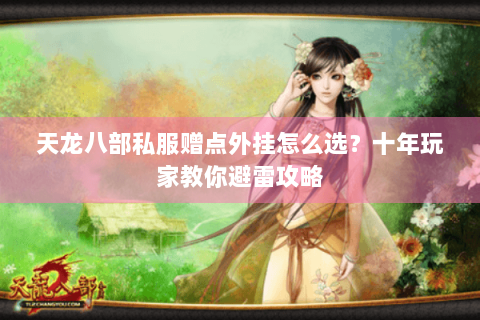 天龙八部私服赠点外挂怎么选？十年玩家教你避雷攻略