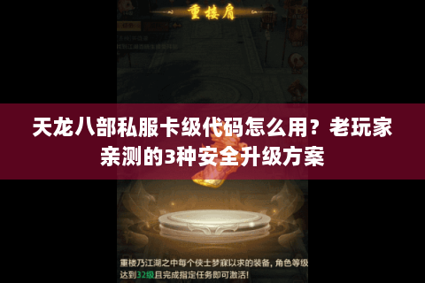天龙八部私服卡级代码怎么用?老玩家亲测的3种安全升级方案 天龙八部私服卡级代码怎么用?老玩家亲测的3种安全升级方案