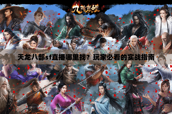 天龙八部sf直播哪里找?玩家必看的实战指南 天龙八部sf直播哪里找?玩家必看的实战指南