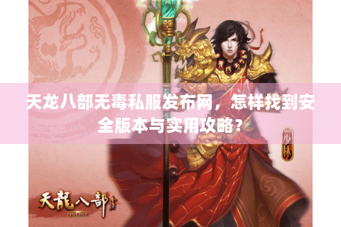 天龙八部无毒私服发布网，怎样找到安全版本与实用攻略？