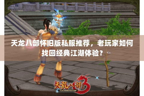 天龙八部怀旧版私服推荐，老玩家如何找回经典江湖体验？