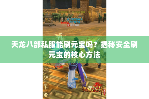 天龙八部私服能刷元宝吗?揭秘安全刷元宝的核心方法 天龙八部私服能刷元宝吗?揭秘安全刷元宝的核心方法