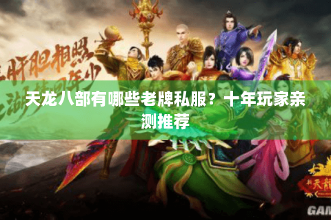 天龙八部有哪些老牌私服?十年玩家亲测推荐 天龙八部有哪些老牌私服?十年玩家亲测推荐