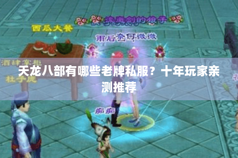 天龙八部有哪些老牌私服?十年玩家亲测推荐 天龙八部有哪些老牌私服?十年玩家亲测推荐