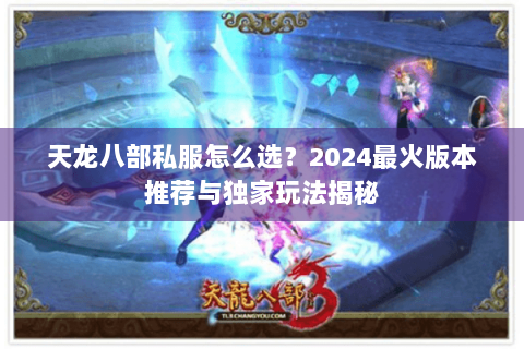 天龙八部私服怎么选？2024最火版本推荐与独家玩法揭秘