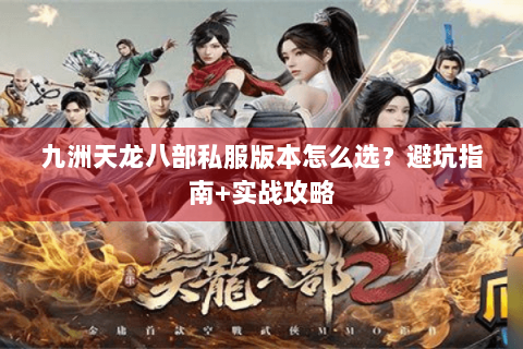 九洲天龙八部私服版本怎么选？避坑指南+实战攻略
