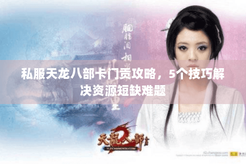 私服天龙八部卡门贡攻略，5个技巧解决资源短缺难题