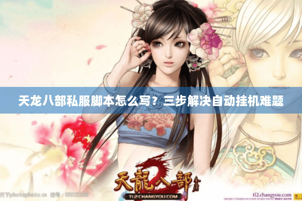 天龙八部私服脚本怎么写？三步解决自动挂机难题