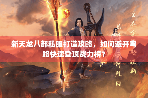 新天龙八部私服打造攻略，如何避开弯路快速登顶战力榜？