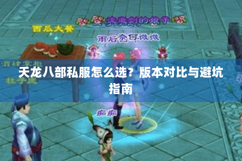 天龙八部私服怎么选?版本对比与避坑指南 天龙八部私服怎么选?版本对比与避坑指南