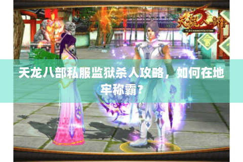 天龙八部私服监狱杀人攻略，如何在地牢称霸？