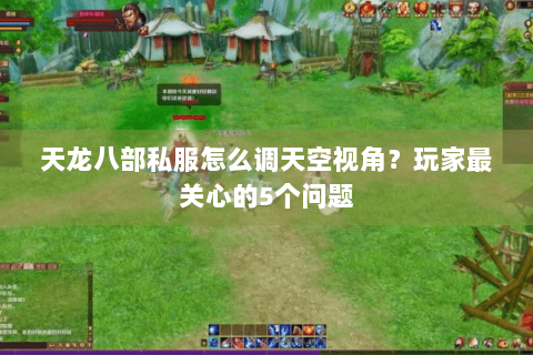天龙八部私服怎么调天空视角？玩家最关心的5个问题
