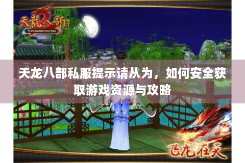 天龙八部私服提示请从为,如何安全获取游戏资源与攻略 天龙八部私服提示请从为,如何安全获取游戏资源与攻略