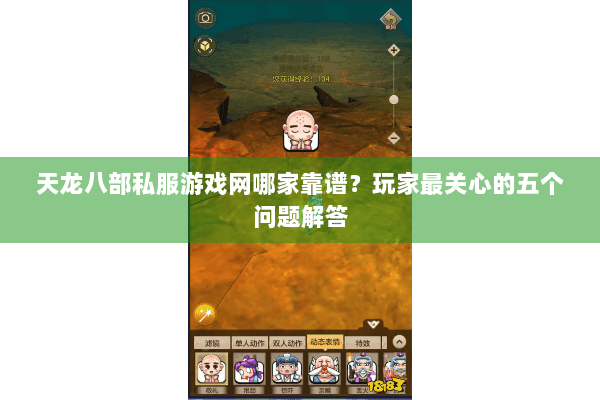 天龙八部私服游戏网哪家靠谱？玩家最关心的五个问题解答