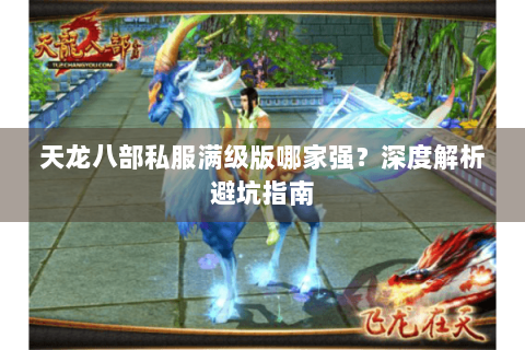 天龙八部私服满级版哪家强？深度解析避坑指南