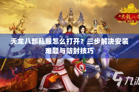 天龙八部私服怎么打开？三步解决安装难题与防封技巧