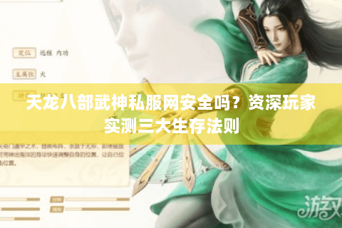 天龙八部武神私服网安全吗？资深玩家实测三大生存法则