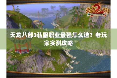 天龙八部3私服职业最强怎么选?老玩家实测攻略 天龙八部3私服职业最强怎么选?老玩家实测攻略