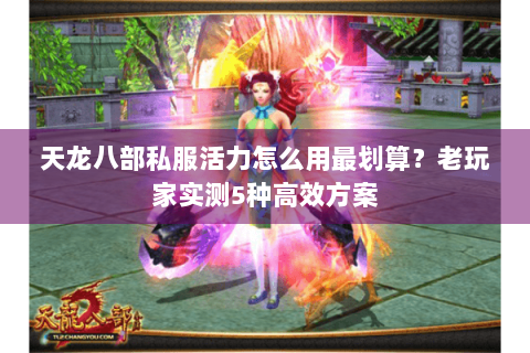 天龙八部私服活力怎么用最划算?老玩家实测5种高效方案 天龙八部私服活力怎么用最划算?老玩家实测5种高效方案