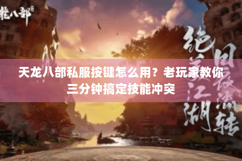 天龙八部私服按键怎么用?老玩家教你三分钟搞定技能冲突 天龙八部私服按键怎么用?老玩家教你三分钟搞定技能冲突