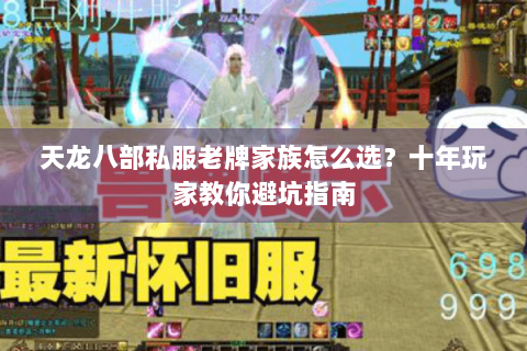 天龙八部私服老牌家族怎么选?十年玩家教你避坑指南 天龙八部私服老牌家族怎么选?十年玩家教你避坑指南