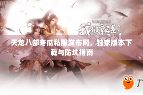 天龙八部冬瓜私服发布网,独家版本下载与防坑指南 天龙八部冬瓜私服发布网,独家版本下载与防坑指南