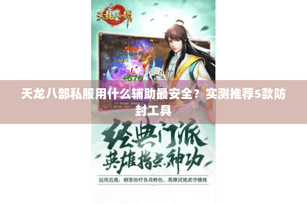 天龙八部私服用什么辅助最安全?实测推荐5款防封工具 天龙八部私服用什么辅助最安全?实测推荐5款防封工具