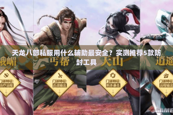 天龙八部私服用什么辅助最安全?实测推荐5款防封工具 天龙八部私服用什么辅助最安全?实测推荐5款防封工具