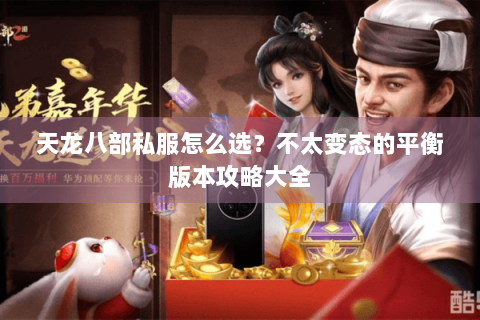 天龙八部私服怎么选？不太变态的平衡版本攻略大全