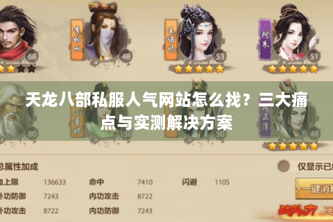 天龙八部私服人气网站怎么找?三大痛点与实测解决方案 天龙八部私服人气网站怎么找?三大痛点与实测解决方案