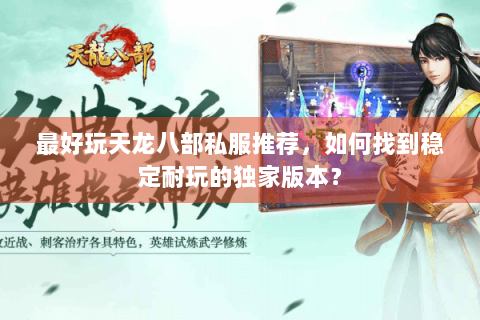 最好玩天龙八部私服推荐,如何找到稳定耐玩的独家版本? 最好玩天龙八部私服推荐,如何找到稳定耐玩的独家版本?