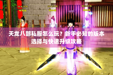 天龙八部私服怎么玩？新手必知的版本选择与快速升级攻略