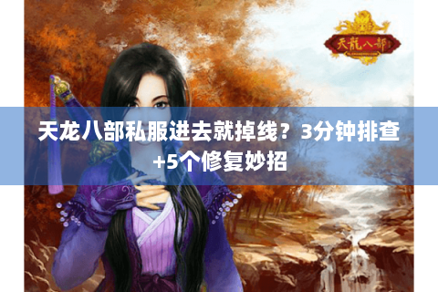 天龙八部私服进去就掉线？3分钟排查+5个修复妙招