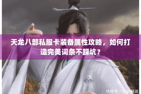 天龙八部私服卡装备属性攻略,如何打造完美词条不踩坑? 天龙八部私服卡装备属性攻略,如何打造完美词条不踩坑?