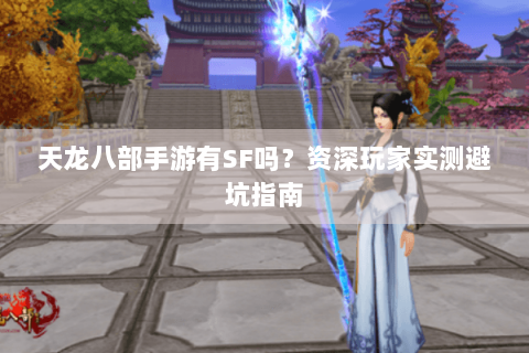 天龙八部手游有SF吗?资深玩家实测避坑指南 天龙八部手游有SF吗?资深玩家实测避坑指南