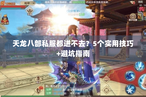 天龙八部私服都进不去?5个实用技巧+避坑指南 天龙八部私服都进不去?5个实用技巧+避坑指南