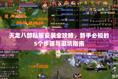 天龙八部私服安装全攻略,新手必知的5个步骤与避坑指南 天龙八部私服安装全攻略,新手必知的5个步骤与避坑指南