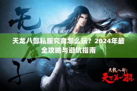 天龙八部私服究竟怎么玩?2024年最全攻略与避坑指南 天龙八部私服究竟怎么玩?2024年最全攻略与避坑指南