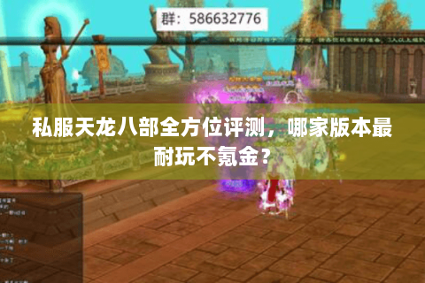 私服天龙八部全方位评测，哪家版本最耐玩不氪金？