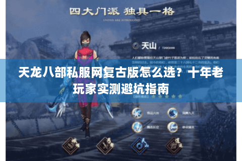 天龙八部私服网复古版怎么选？十年老玩家实测避坑指南