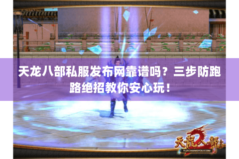 天龙八部私服发布网靠谱吗?三步防跑路绝招教你安心玩! 天龙八部私服发布网靠谱吗?三步防跑路绝招教你安心玩!