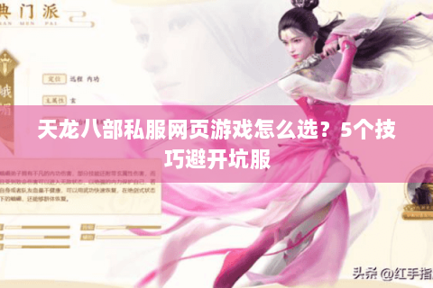 天龙八部私服网页游戏怎么选？5个技巧避开坑服