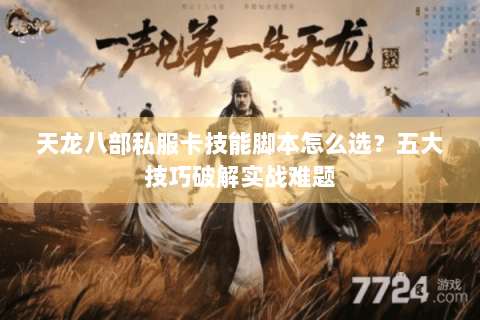 天龙八部私服卡技能脚本怎么选?五大技巧破解实战难题 天龙八部私服卡技能脚本怎么选?五大技巧破解实战难题