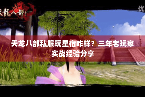 天龙八部私服玩星宿咋样?三年老玩家实战经验分享 天龙八部私服玩星宿咋样?三年老玩家实战经验分享