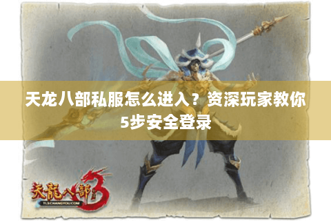 天龙八部私服怎么进入？资深玩家教你5步安全登录