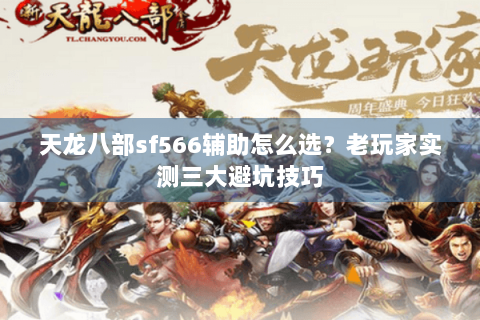 天龙八部sf566辅助怎么选？老玩家实测三大避坑技巧