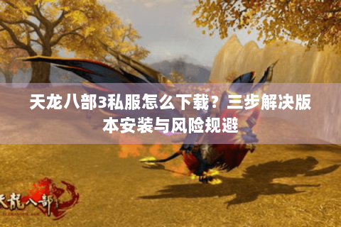 天龙八部3私服怎么下载?三步解决版本安装与风险规避 天龙八部3私服怎么下载?三步解决版本安装与风险规避
